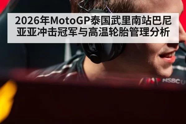 2026年MotoGP泰国武里南站巴尼亚亚冲击冠军与高温轮胎管理分析