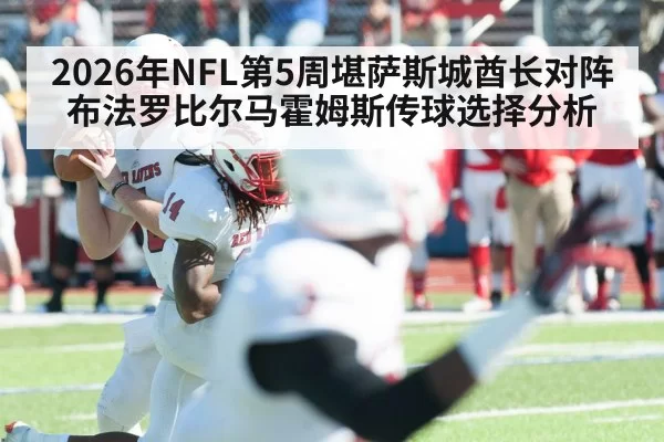 2026年NFL第5周堪萨斯城酋长对阵布法罗比尔马霍姆斯传球选择分析